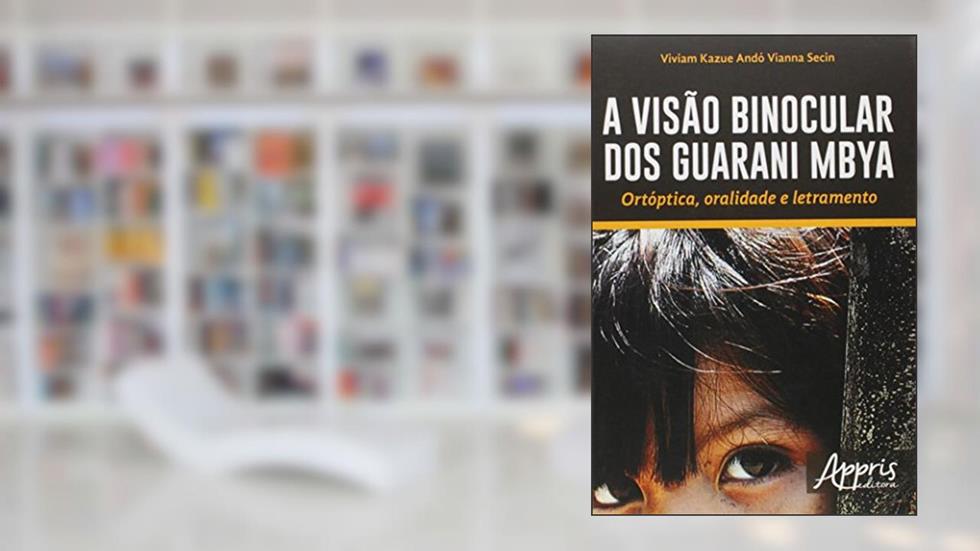 A visão binocular dos Guarani Mbya: ortóptica, oralidade e letramento, do autor Viviam Kazue Andó Vianna Secin