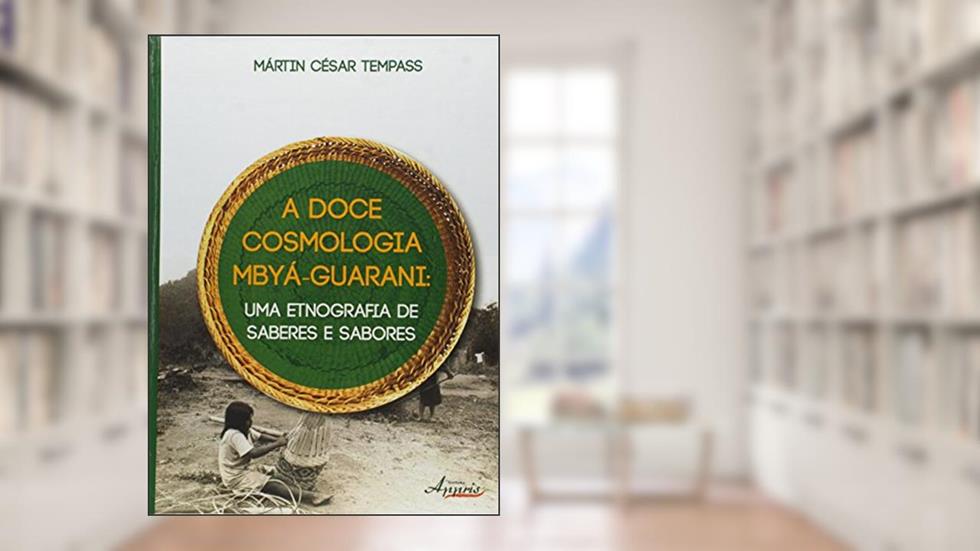 A Doce Cosmologia Mbyá-Guarani. Uma Etnografia de Saberes e Sabores, do autor Mártin César Tempass