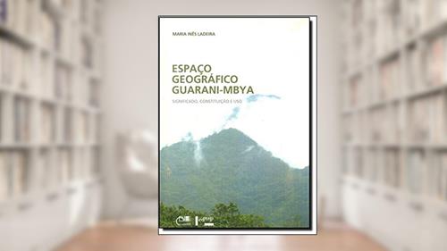 Capa de Espaço Geográfico Guarani-Mbya. Significado, Constituição e Uso, do autor Maria Inês Ladeira