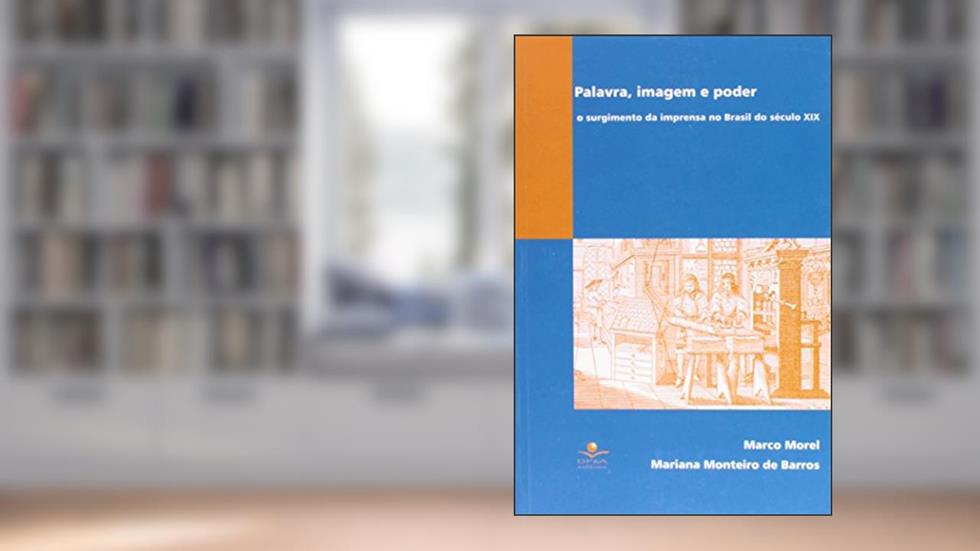 Palavra, imagem e poder: O surgimento da imprensa no Brasil do Século XIX, do autor Marco Morel; Mariana Monteiro de Barros