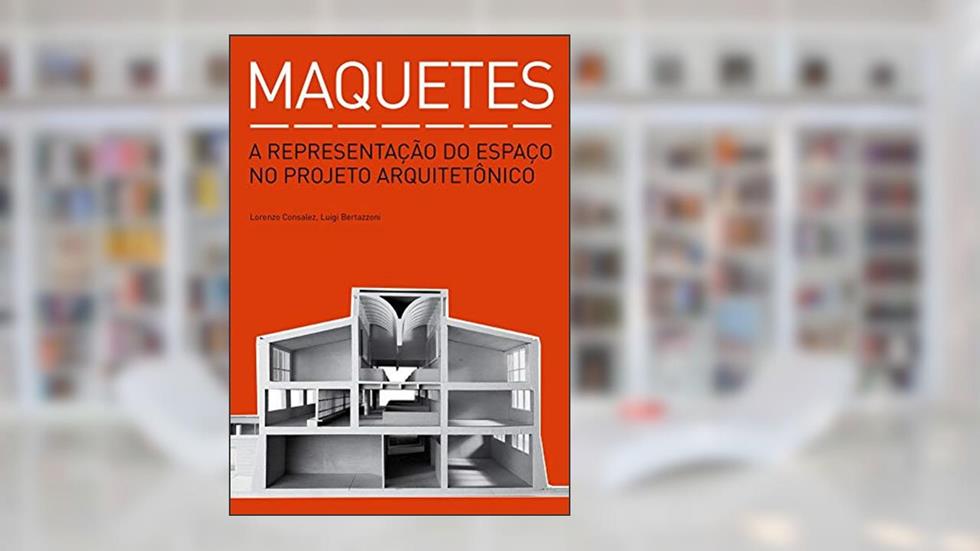 Maquetes: A representação do espaço no projeto arquitetônico, do autor Lorenzo Consalez; Luigi Bertazzoni