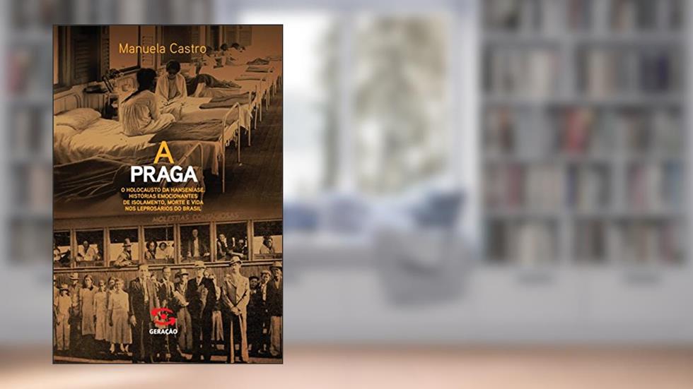 A praga: O holocausto da hanseníase. Histórias emocionantes de isolamento, morte e vida nos leprosários do Brasil, do autor Manuela Castro