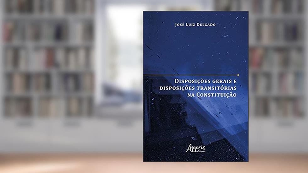 Disposições gerais e disposições transitórias na Constituição, do autor José Luiz Marques Delgado