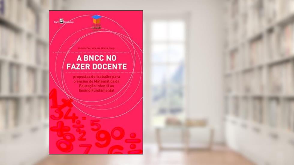 A BNCC no Fazer Docente: Propostas de Trabalho Para o Ensino de Matemática da Educação Infantil ao Ensino Fundamental, do autor Jónata Ferreira de Moura
