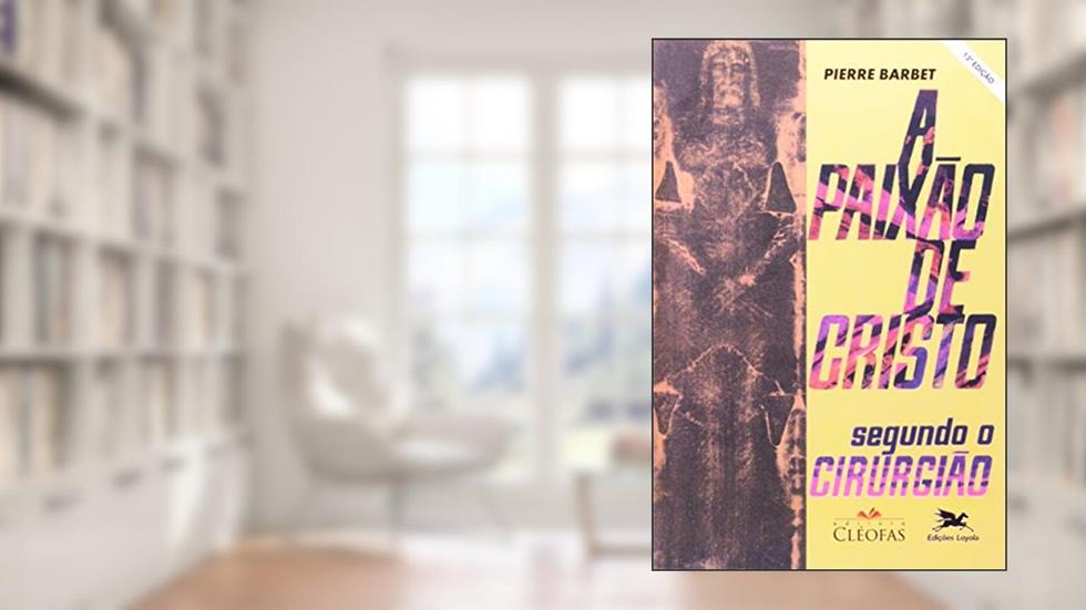 A Paixão de Cristo segundo o cirurgião, do autor Pierre Barbet