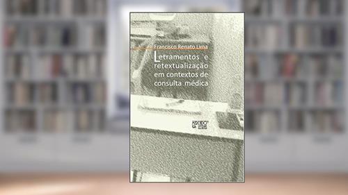 Capa de Letramentos e Retextualização em Contextos de Consulta Médica: um Estudo Sobre a Compreensão na Relação Médico-paciente, do autor Francisco Renato Lima