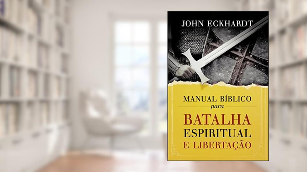 Manual Bíblico para batalha espiritual e libertação, do autor John Eckhardt