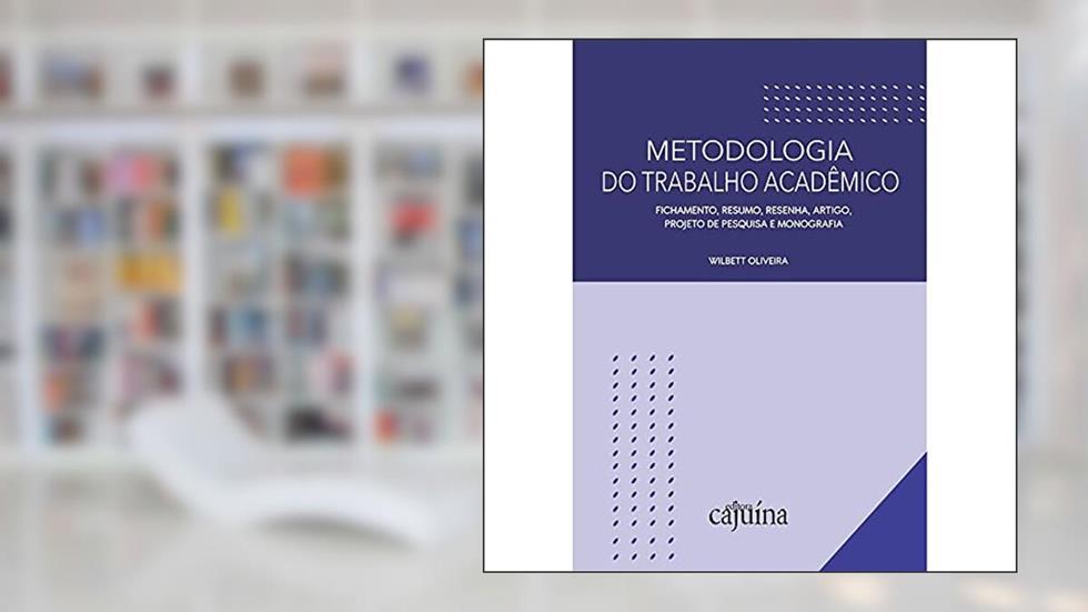 Metodologia do Trabalho Acadêmico: Fichamento, Resumo, Resenha, Artigo, Projeto de Pesquisa e Monografia, do autor Wilbett Oliveira