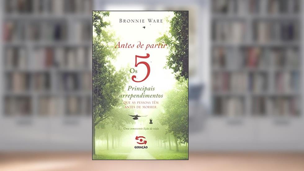 Antes de partir: os 5 principais arrependimentos que as pessoas têm antes de morrer, do autor Bronnie Ware