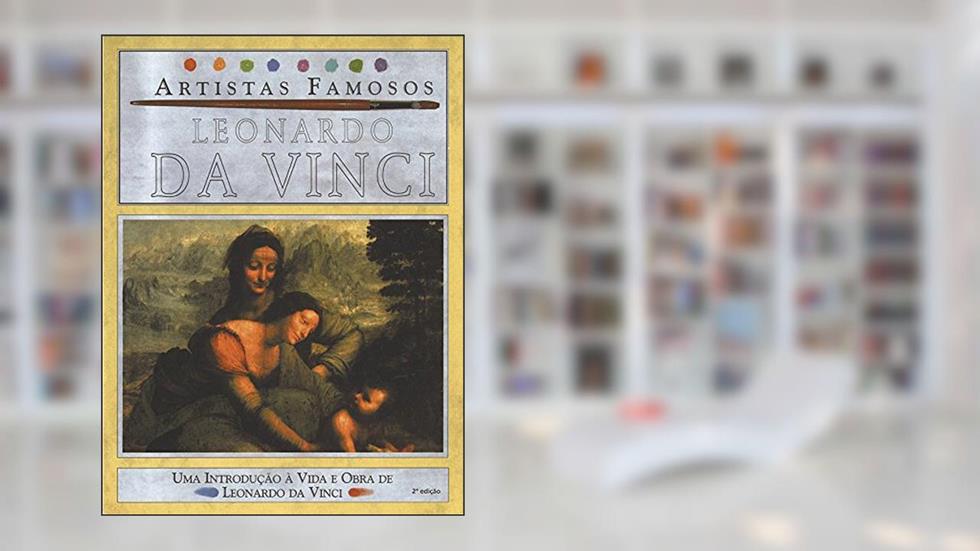 Leonardo da Vinci - Artistas Famosos: Uma Introdução à Vida e Obra de Leonardo da Vinci, do autor Antony Mason