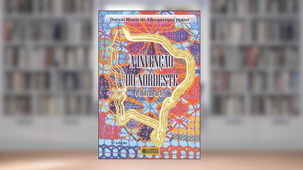 A invenção do nordeste e outras artes, do autor Albuquerque Jr.  Durval Muniz de