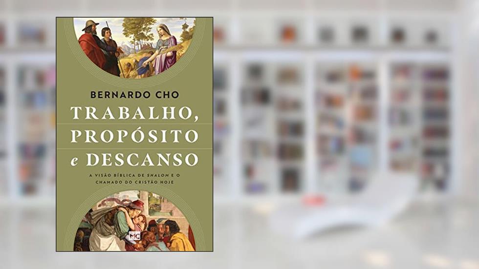Trabalho, propósito e descanso: A visão bíblica de shalom e o chamado do cristão hoje, do autor Bernardo Cho