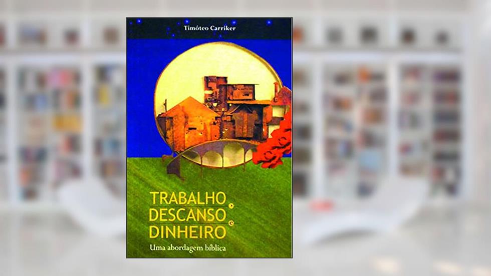 Trabalho, Descanso e Dinheiro, do autor Timóteo Carriker