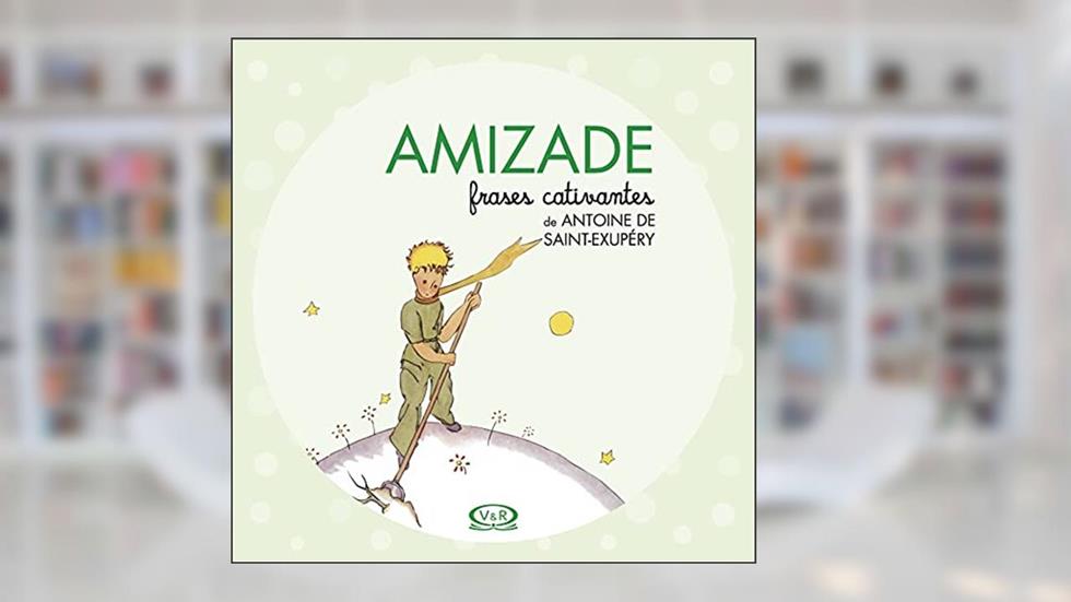 Amizade - Frases Cativantes de Antoine de Saint-Exupéry, do autor Antoine Saint-Exupéry