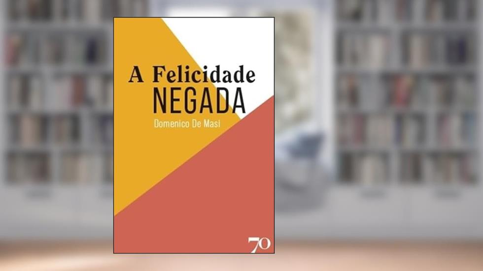 A Felicidade Negada, do autor Domenico De Masi