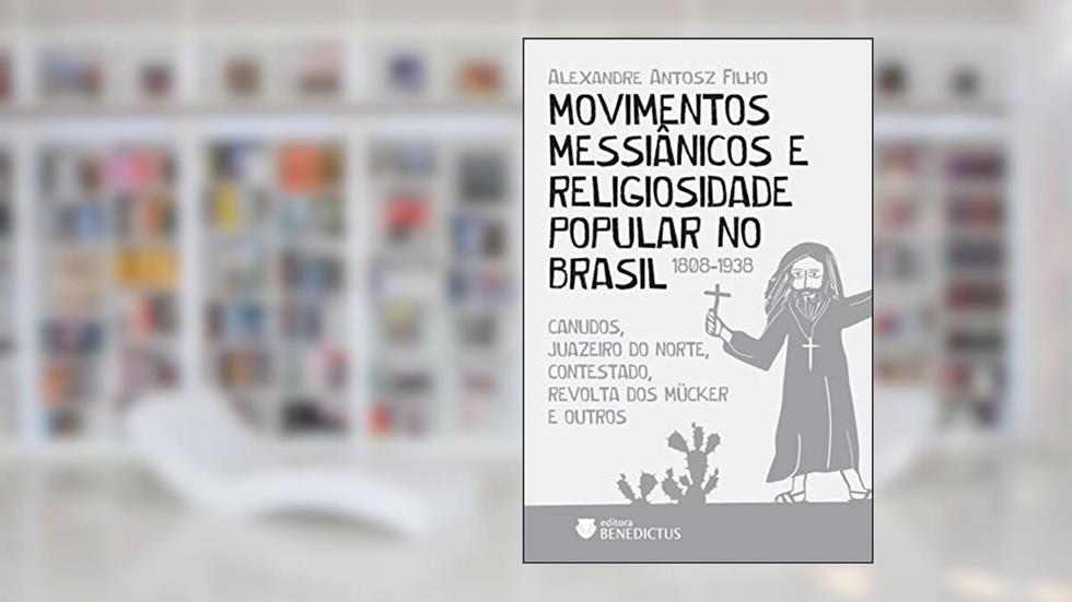 Movimentos messiânicos e religiosidade popular no Brasil (1808-1938), do autor Alexandre Antosz Filho