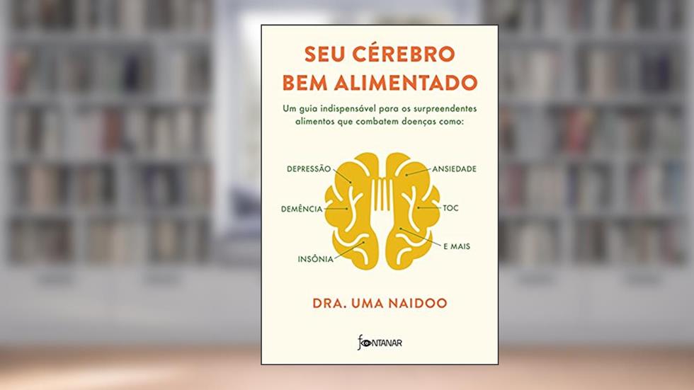 Seu cérebro bem alimentado: Um guia indispensável para os surpreendentes alimentos que combatem distúrbios como depressão, ansiedade, demência, TOC, insônia e mais, do autor Dra. Uma Naidoo