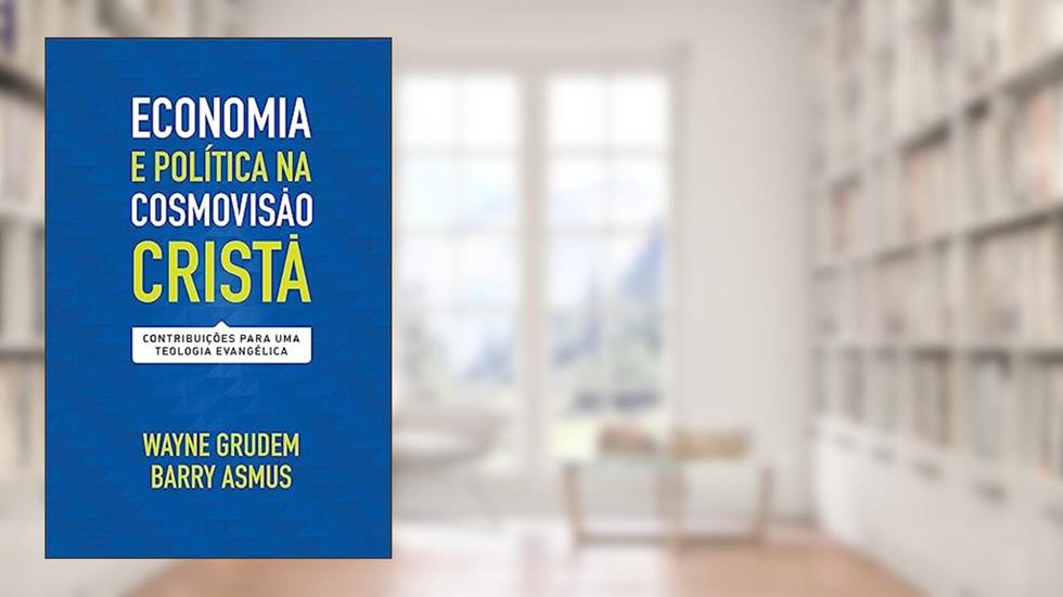 Economia e Política na Cosmovisão Cristã, do autor Wayne Grudem e Barry Asmus