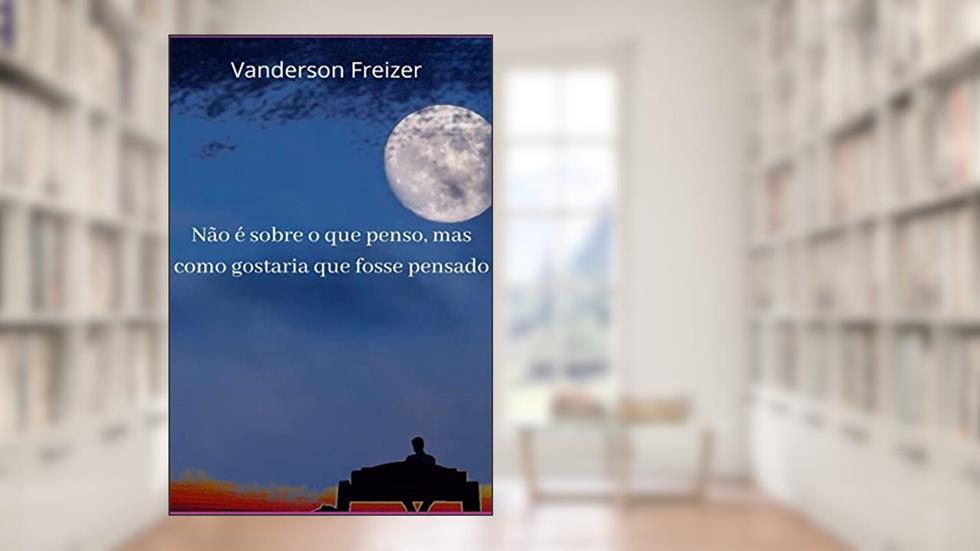 Não É Sobre o que Penso, Mas Como Gostaria que Fosse Pensado, do autor Vanderson Freizer