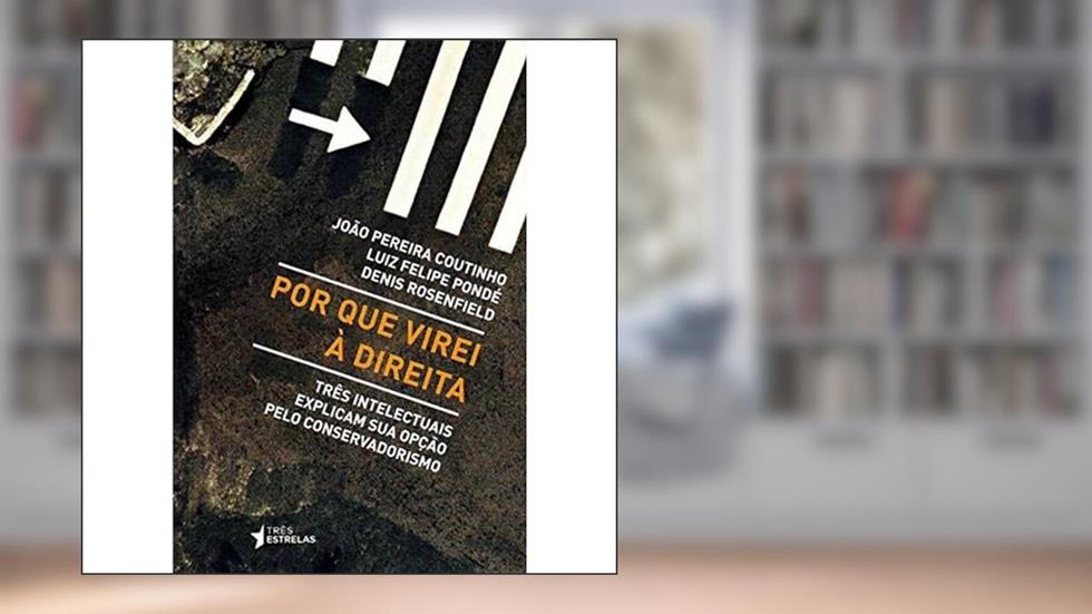 Por que Virei à Direita: Três Intelectuais Explicam sua Opção Pelo Conservadorismo, do autor João Pereira Coutinho; Luiz Felipe Pondé; Denis Rosenfield