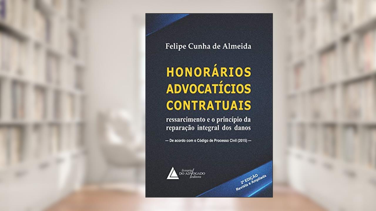 Honorários Advocatícios Contratuais: Ressarcimento e o Princípio da Reparação Integral dos Danos, do autor Felipe Cunha De Almeida