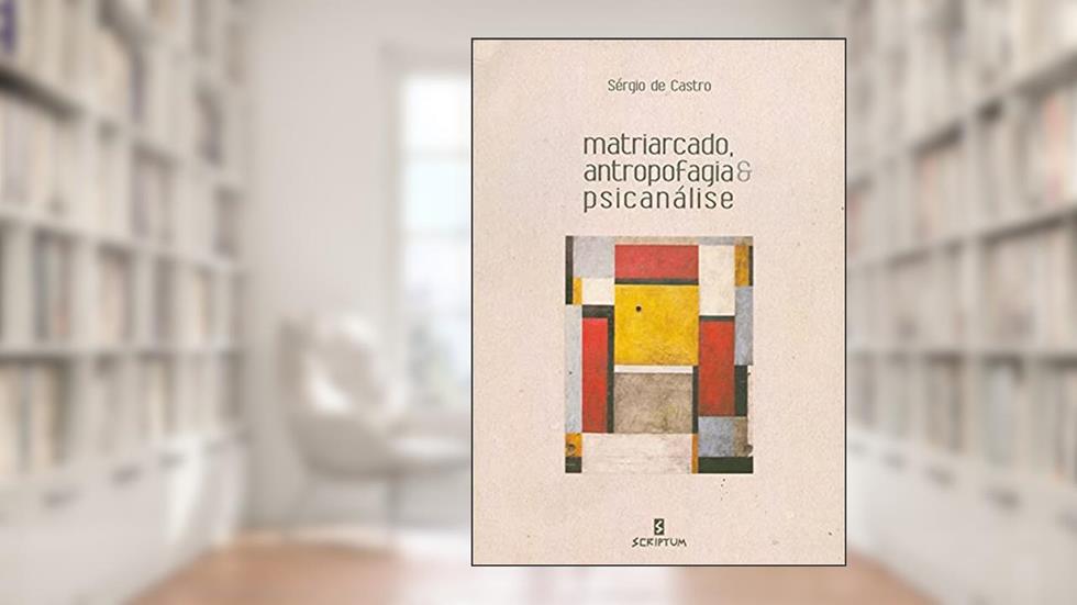Matriarcado, Antropofagia & Psicanálise, do autor Sérgio de Castro