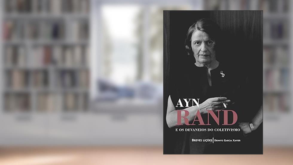 Ayn Rand e os devaneios do coletivismo: Breves lições, do autor Dennys Garcia Xavier