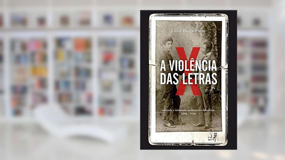 A Violência das Letras. Amizade e Inimizade na Literatura Brasileira. 1888-1940, do autor César Braga-Pinto