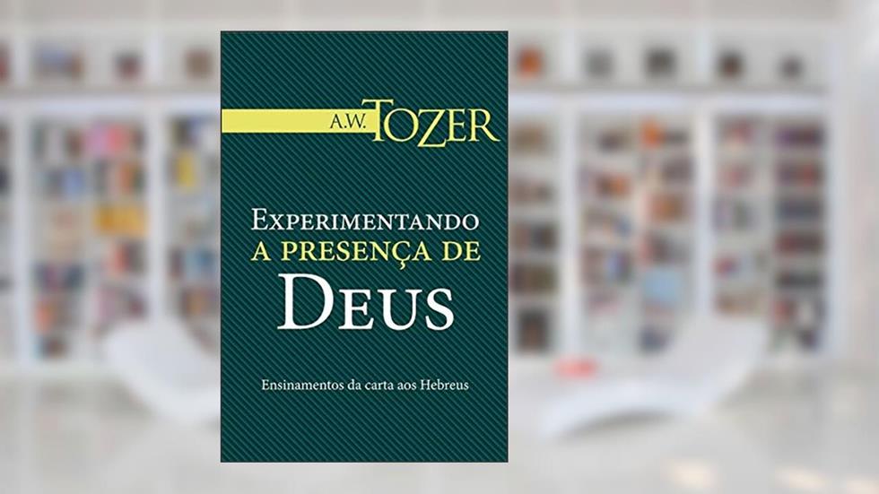 Experimentando a Presença de Deus, do autor A. W. Tozer