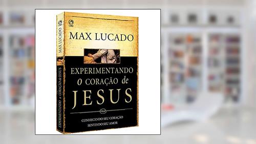 Capa de Experimentando o coração de Jesus, do autor Max Lucado