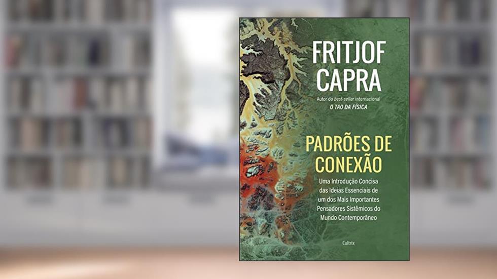Padrões de Conexão: uma Introdução Concisa das Ideias Essenciais de um dos Mais Importantes Pensadores Sistêmicos do Mundo Contemporâneo, do autor Fritjof Capra