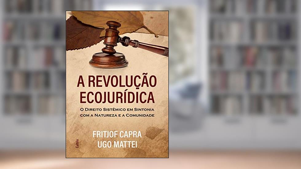 A Revolução Ecojurídica: o Direito Sistêmico em Sintonia com a Natureza e a Comunidade, do autor Fritjof Capra; Ugo Mattei