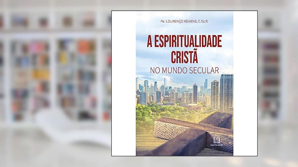 A Espiritualidade Crista no Mundo Secular, do autor C.Ss.R. Pe. Lourenço Kearns