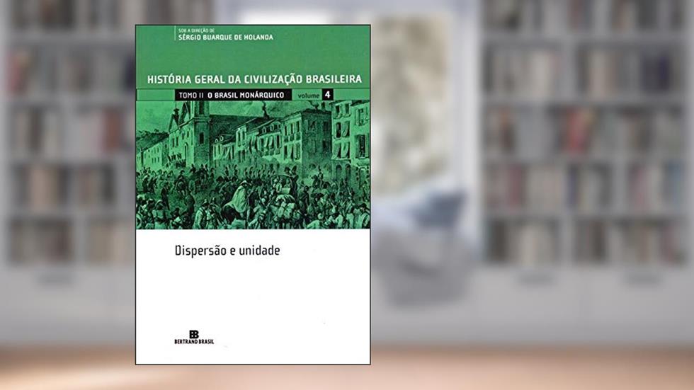 HGCB - Vol. 4 - O Brasil monárquico: dispersão e Unidade, do autor Francisco Iglesias