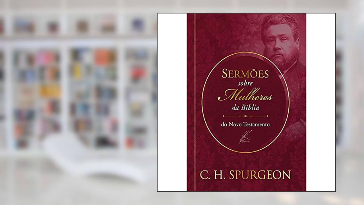 Sermões de Spurgeon sobre Mulheres da Bíblia do Novo Textamento: Sermões de Spurgeon sobre Mulheres da Bíblia do Novo Textamento, do autor Charles Haddon Spurgeon