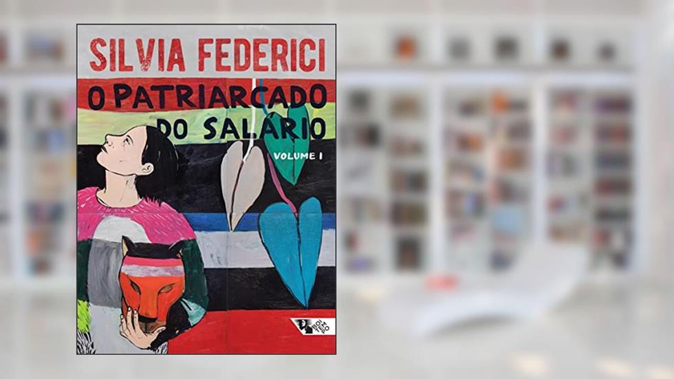 O Patriarcado do Salário: Notas Sobre Marx, Gênero e Feminismo (v. 1), do autor Silvia Federici