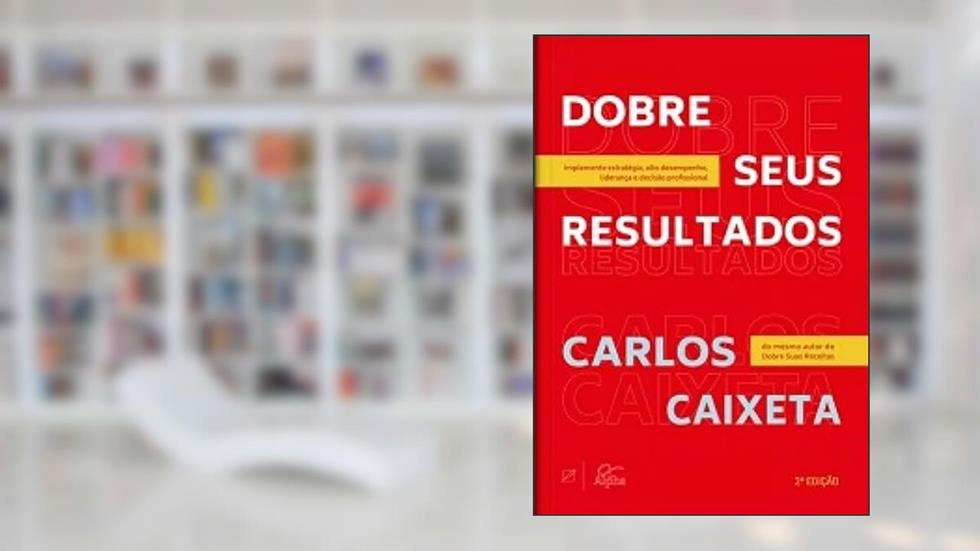 Dobre seus resultados: implemente estratégia, alto desempenho, liderança e decisão profissional, do autor Carlos Caixeta