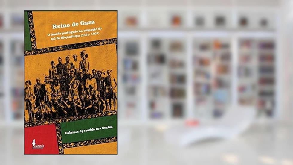 Reino de Gaza: o Desafio Português na Ocupação do sul de Moçambique (1821-1897), do autor Gabriela Aparecida dos Santos