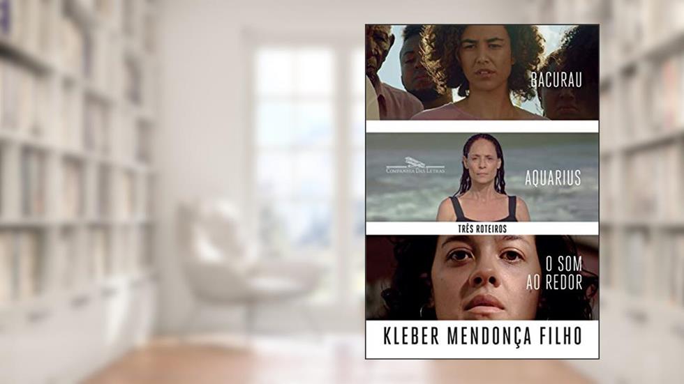 Três roteiros: O som ao redor, Aquarius, Bacurau, do autor Kleber Mendonça Filho