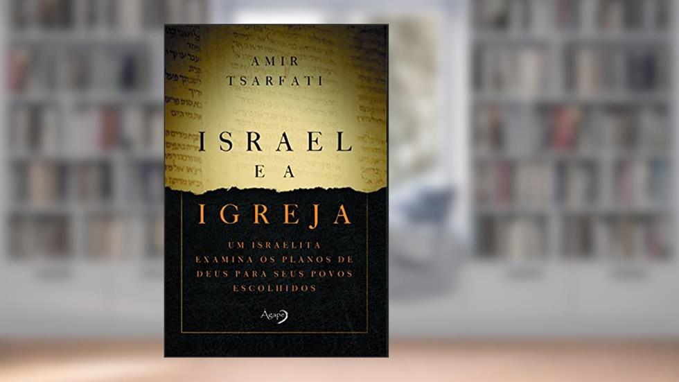 Israel e a Igreja: Um israelita examina os planos de Deus para seus povos escolhidos, do autor Amir Tsarfati