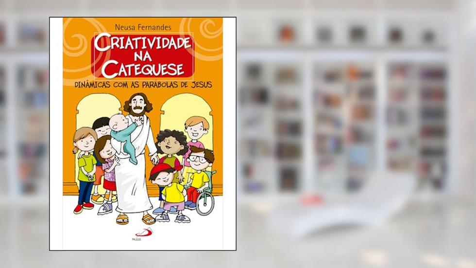 Criatividade na Catequese: Dinâmicas com as Parábolas de Jesus, do autor Neusa Fernandes