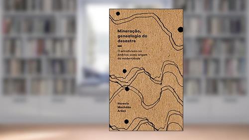 Capa de Mineração, Genealogia do Desastre: o Extrativismo na América Como Origem da Modernidade, do autor Horacio Machado Aráoz
