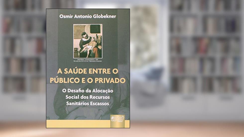 Saúde entre o Público e o Privado, A - O Desafio da Alocação Social dos Recursos Sanitários Escassos, do autor Osmir Antonio Globekner