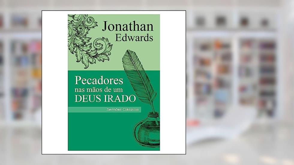 Pecadores nas Mãos de um Deus Irado - Sermão Jonathan Edwards, do autor Jonathan Edwards