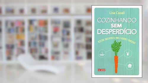 Capa de Cozinhando sem Desperdício: Receitas Sustentáveis Para o Gourmet Consciente, do autor Lisa Casali