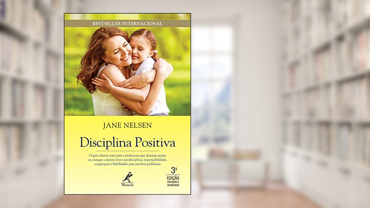 Disciplina positiva: O guia clássico para pais e professores que desejam ajudar as crianças a desenvolver autodisciplina, responsabilidade, cooperação e habilidades para resolver problemas, do autor Jane Nelsen