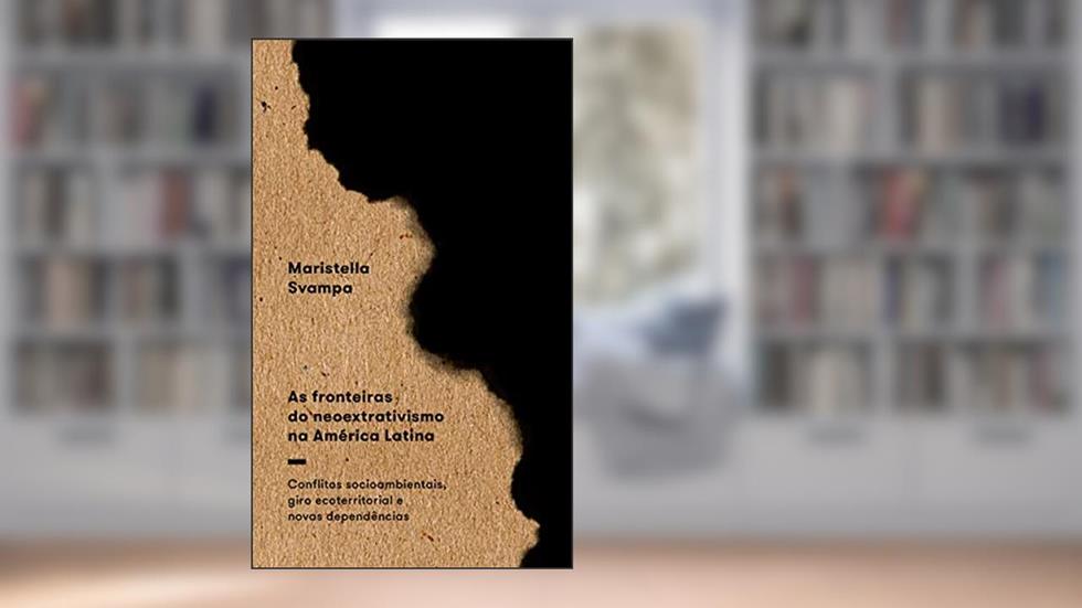 As Fronteiras do Neoextrativismo na América Latina: Conflitos Socioambientais, Giro Ecoterritorial e Novas Dependências, do autor Maristella Svampa
