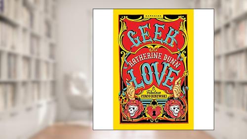 Capa de Geek Love: Todos nós temos um lado freakshow, do autor Katherine Dunn