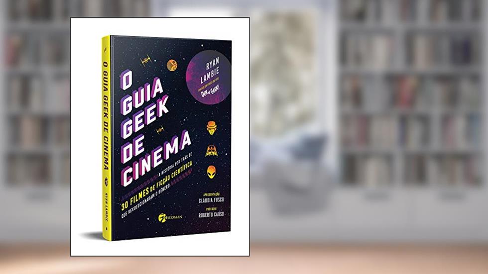 O Guia Geek de Cinema: a História por Trás de 30 Filmes de Ficção Científica que Revolucionaram o Gênero, do autor Ryan Lambie