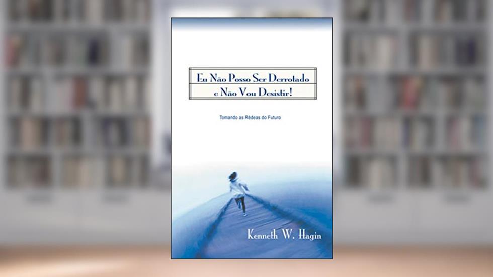 Eu não Posso Ser Derrotado e não Vou Desistir, do autor Kenneth W. Hagin